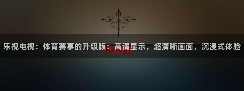 乐视电视：体育赛事的升级版：高清显示，超清晰画面，沉浸式体验