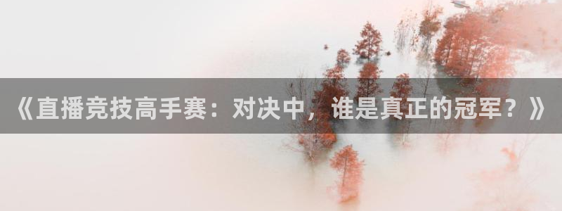 《直播竞技高手赛：对决中，谁是真正的冠军？》